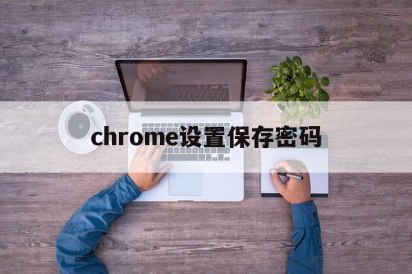 chrome设置保存密码(chrome 设置保存密码)