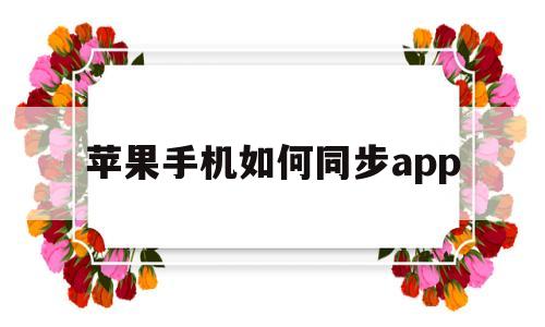 苹果手机如何同步app(苹果手机如何同步到另一个手机)