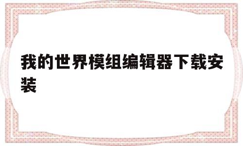 我的世界模组编辑器下载安装(我的世界模组编辑器下载安装中文版)