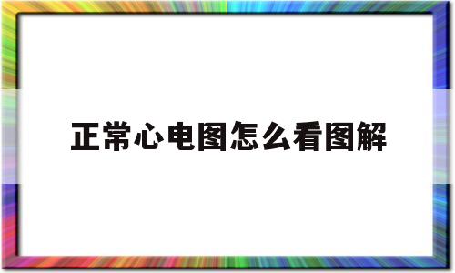 正常心电图怎么看图解(正常心电图怎么看图解视频)