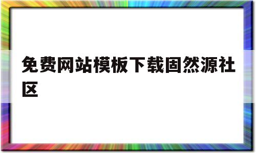 免费网站模板下载固然源社区的简单介绍