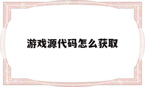 游戏源代码怎么获取(停运的游戏怎么购买代理)