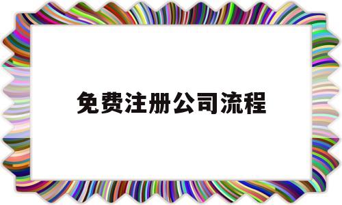 免费注册公司流程(免费注册公司流程图)