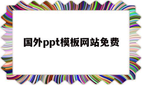 国外ppt模板网站免费(国外ppt模板网站免费软件)