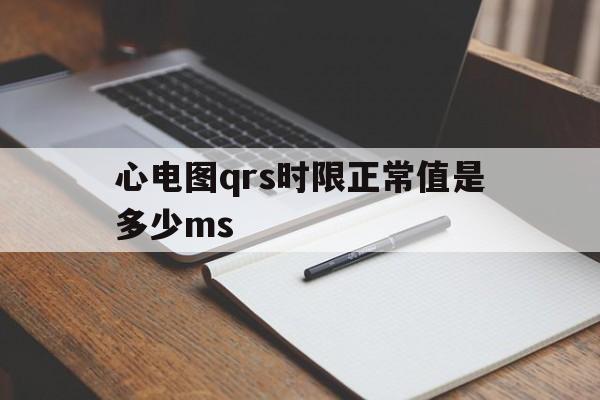 心电图qrs时限正常值是多少ms(心电图qrs时限正常值是100还是120)