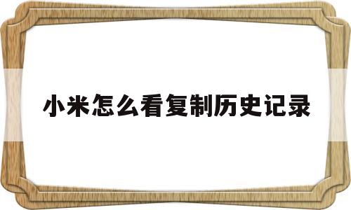 小米怎么看复制历史记录(小米怎么看复制粘贴的历史记录)