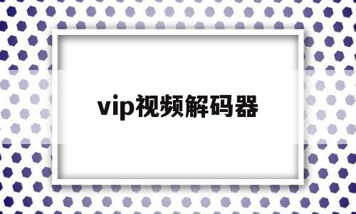 vip视频解码器(vip视频解码器在线)