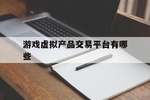 游戏虚拟产品交易平台有哪些的简单介绍