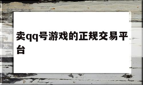 卖qq号游戏的正规交易平台的简单介绍