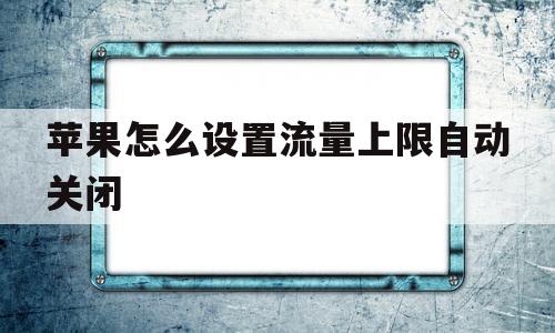 苹果怎么设置流量上限自动关闭(苹果怎么设置流量限制最高自动关闭)