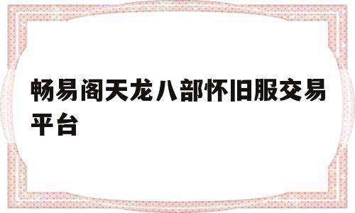 关于畅易阁天龙八部怀旧服交易平台的信息