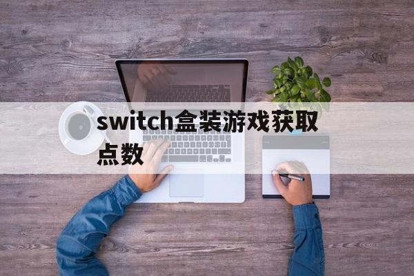 switch盒装游戏获取点数(switch盒装版游戏无法获得点数)