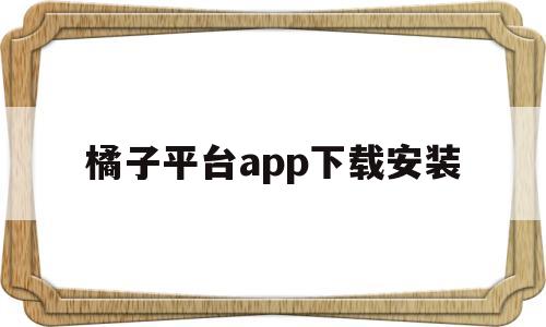 橘子平台app下载安装(橘子平台手机版app下载)