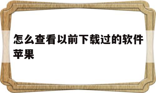 包含怎么查看以前下载过的软件苹果的词条