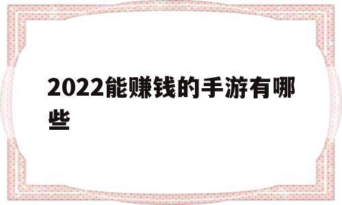 2022能赚钱的手游有哪些(2022能赚钱的手游有哪些游戏)