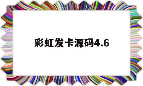 彩虹发卡源码4.6(彩虹发卡源码怎么查看正版)