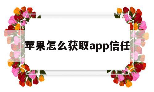 苹果怎么获取app信任(苹果手机如何获取app信任)