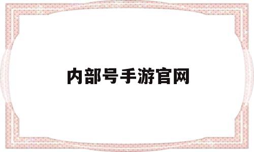 内部号手游官网(手游内部号是什么套路)