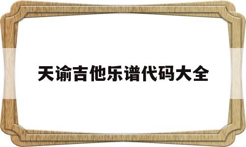 天谕吉他乐谱代码大全(天谕手游乐谱代码大全0311手游网)