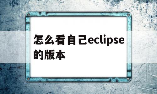 怎么看自己eclipse的版本(怎么看eclipse的文件保存到哪里)