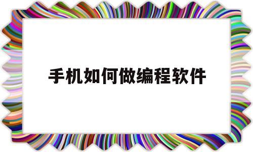 手机如何做编程软件(手机如何做编程软件下载)