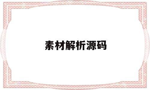 素材解析源码(素材解析源码怎么用)