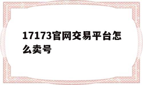 17173官网交易平台怎么卖号(17173官网交易平台怎么卖号的)