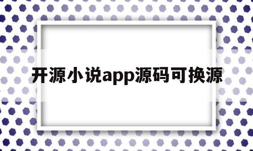 关于开源小说app源码可换源的信息