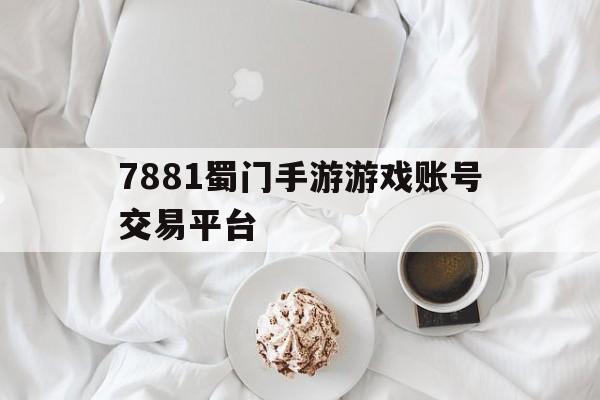 包含7881蜀门手游游戏账号交易平台的词条