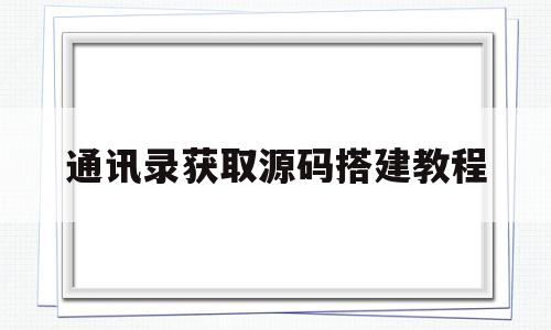 通讯录获取源码搭建教程(获取通讯录app源码安装教程)