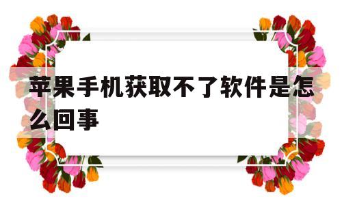 苹果手机获取不了软件是怎么回事(苹果手机获取不了软件是怎么回事呀)