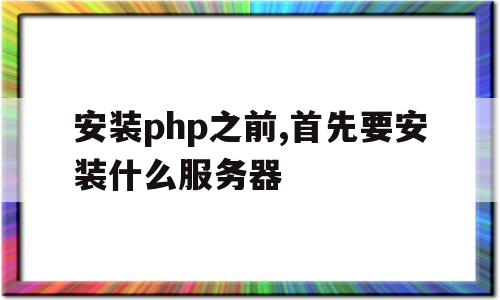 安装php之前,首先要安装什么服务器的简单介绍