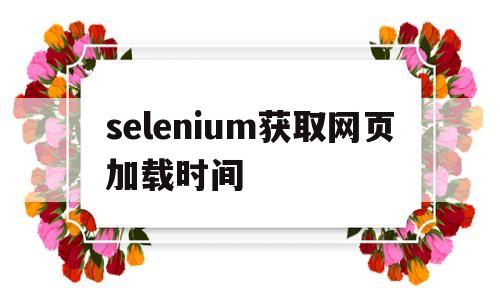 selenium获取网页加载时间(selenium 等待网页加载完毕)