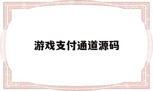 游戏支付通道源码(游戏支付通道源码怎么用)