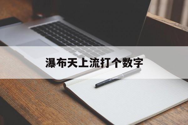 瀑布天上流打个数字(瀑布天上流是什么意思)