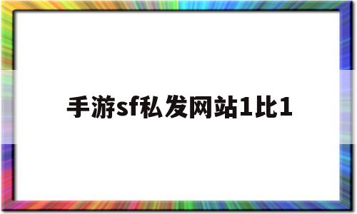 关于手游sf私发网站1比1的信息