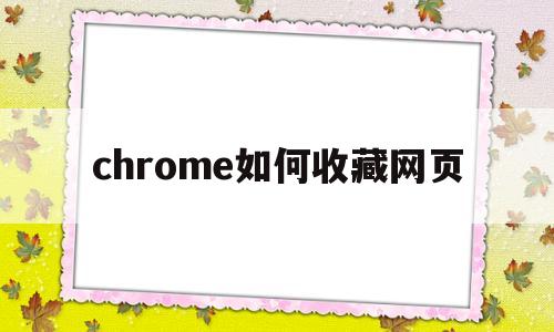 chrome如何收藏网页(google chrome怎么收藏网页)