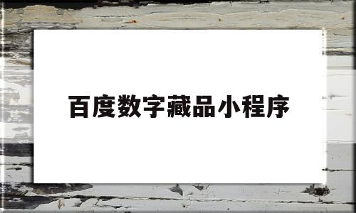 百度数字藏品小程序(数字藏品怎么制作)