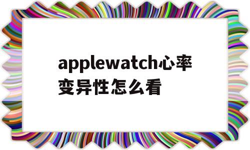 包含applewatch心率变异性怎么看的词条