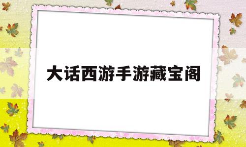 大话西游手游藏宝阁(大话西游手游藏宝阁交易平台官网)