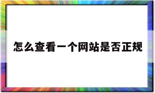 怎么查看一个网站是否正规(怎么查看一个网站是否正规的)