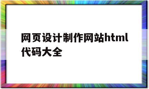 网页设计制作网站html代码大全(网页设计制作网站html代码大全动态)