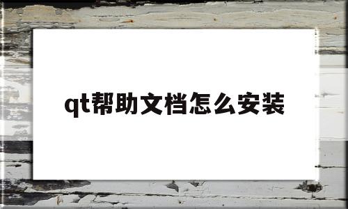 qt帮助文档怎么安装的简单介绍