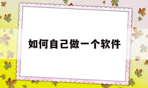 如何自己做一个软件(如何自己做一个app)