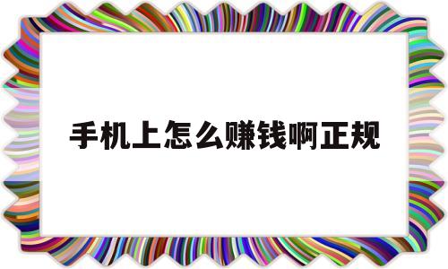 手机上怎么赚钱啊正规(手机上怎么赚钱啊正规的软件)