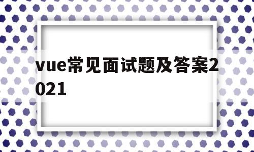 关于vue常见面试题及答案2021的信息