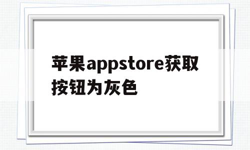 苹果appstore获取按钮为灰色(苹果手机appstore下载侧边按钮)