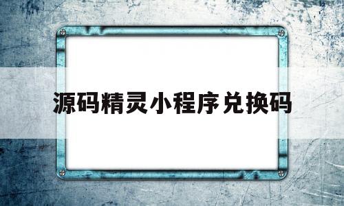 源码精灵小程序兑换码(微信小程序塔防精灵兑换码)