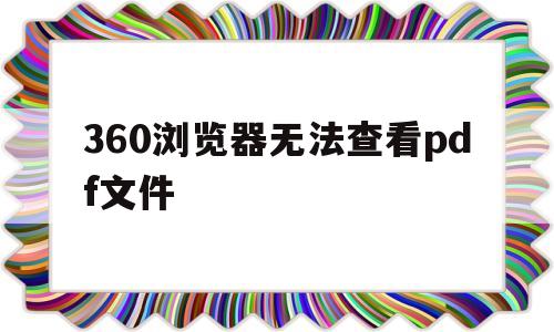 360浏览器无法查看pdf文件的简单介绍