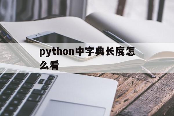 python中字典长度怎么看(python中字典的长度怎么算)